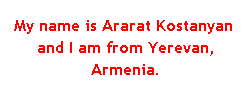 Подпись: My name is Ararat Kostanyan  and I am from Yerevan, Armenia.
